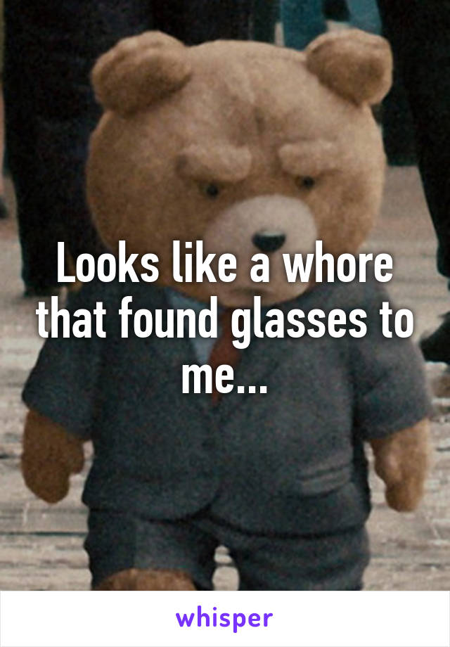 Looks like a whore that found glasses to me...