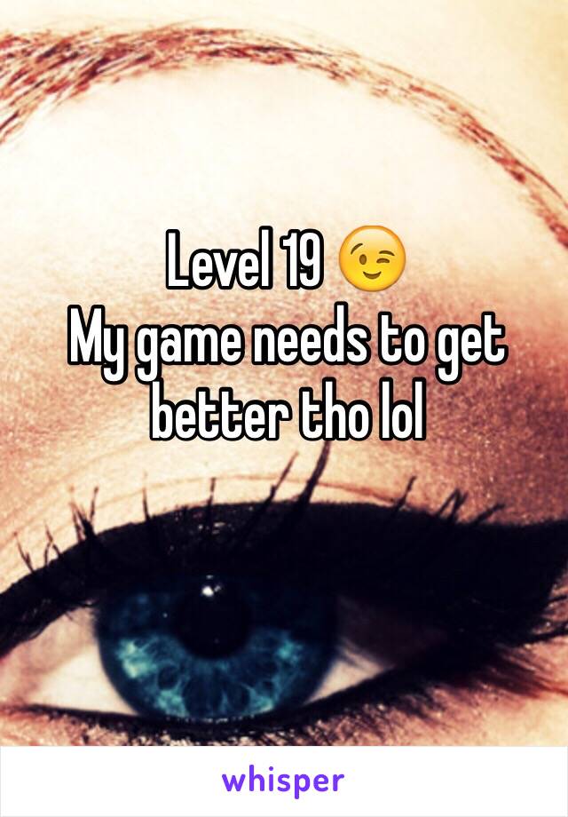 Level 19 😉
My game needs to get better tho lol