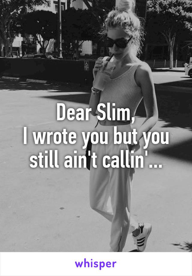 Dear Slim,
I wrote you but you still ain't callin'...