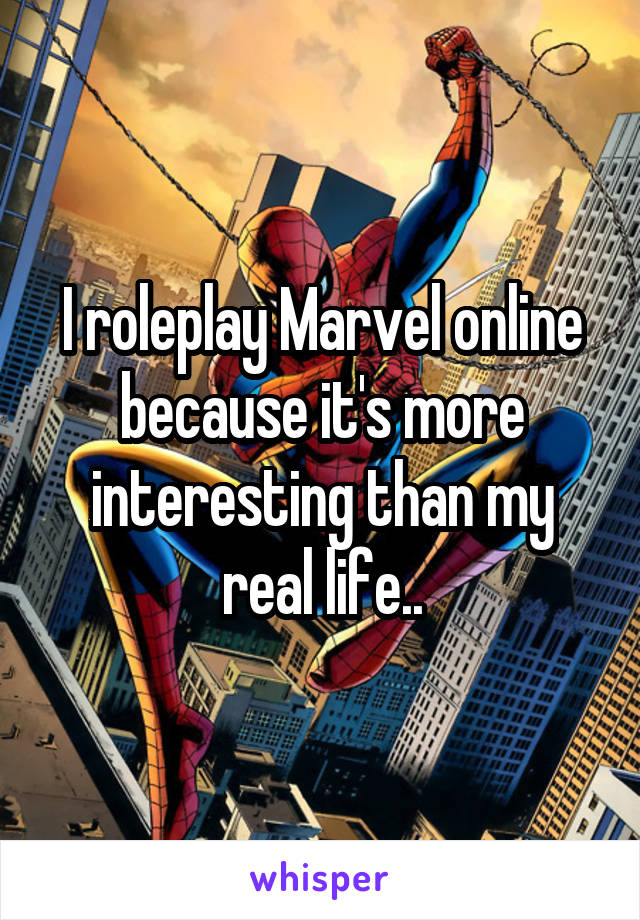 I roleplay Marvel online because it's more interesting than my real life..