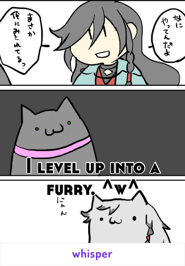  I level up into a furry. ^w^