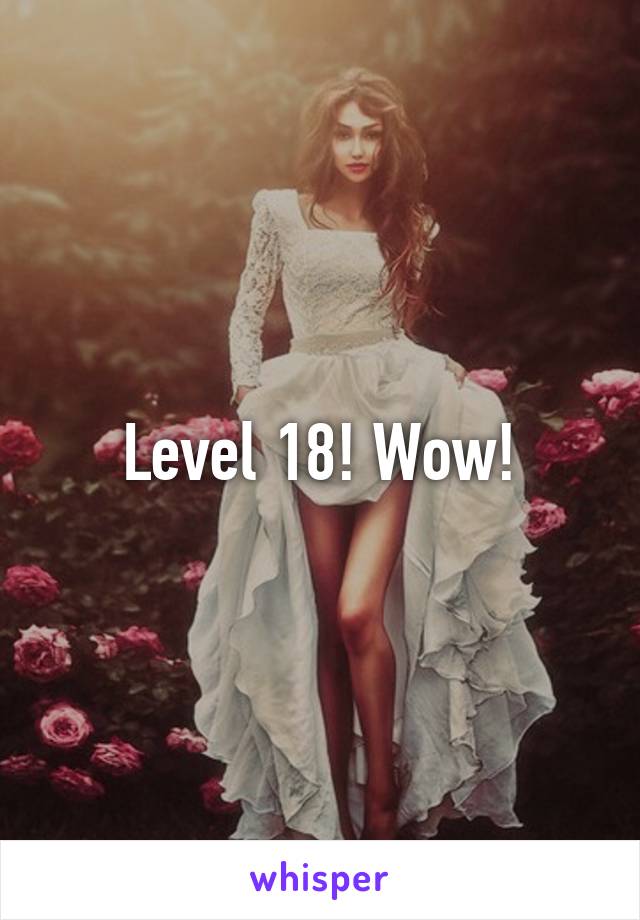 Level 18! Wow!