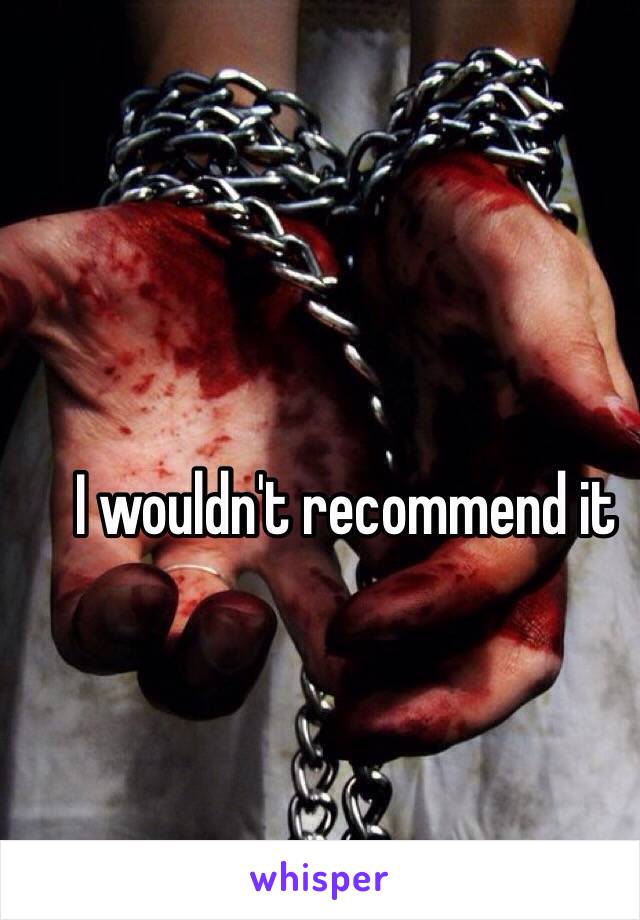 I wouldn't recommend it