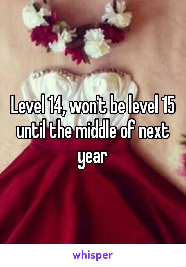 Level 14, won't be level 15 until the middle of next year