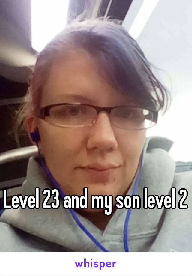 Level 23 and my son level 2