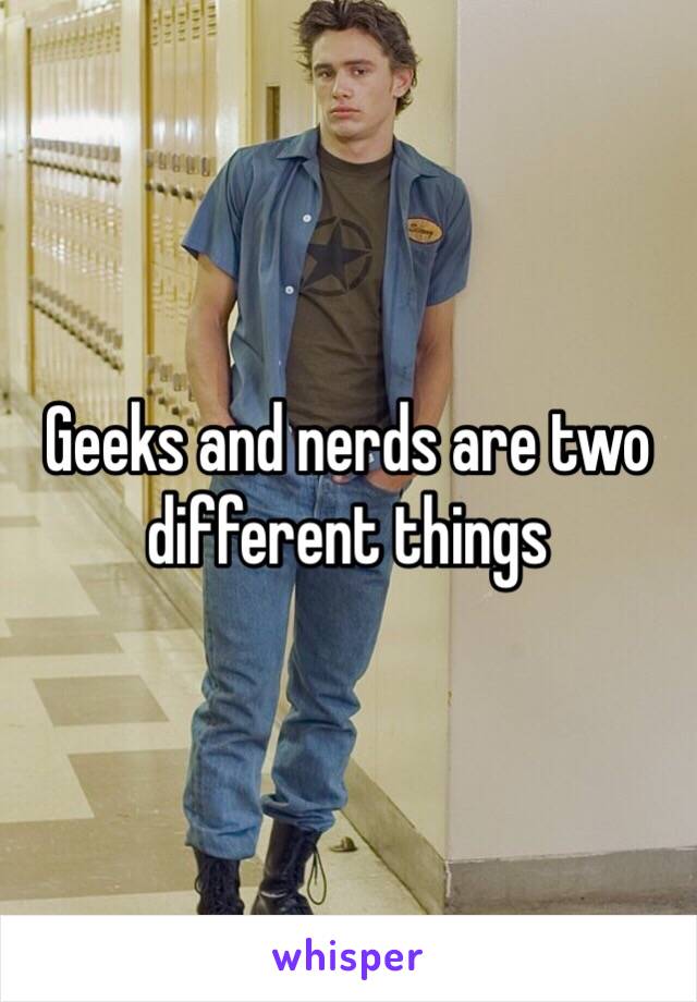 Geeks and nerds are two different things