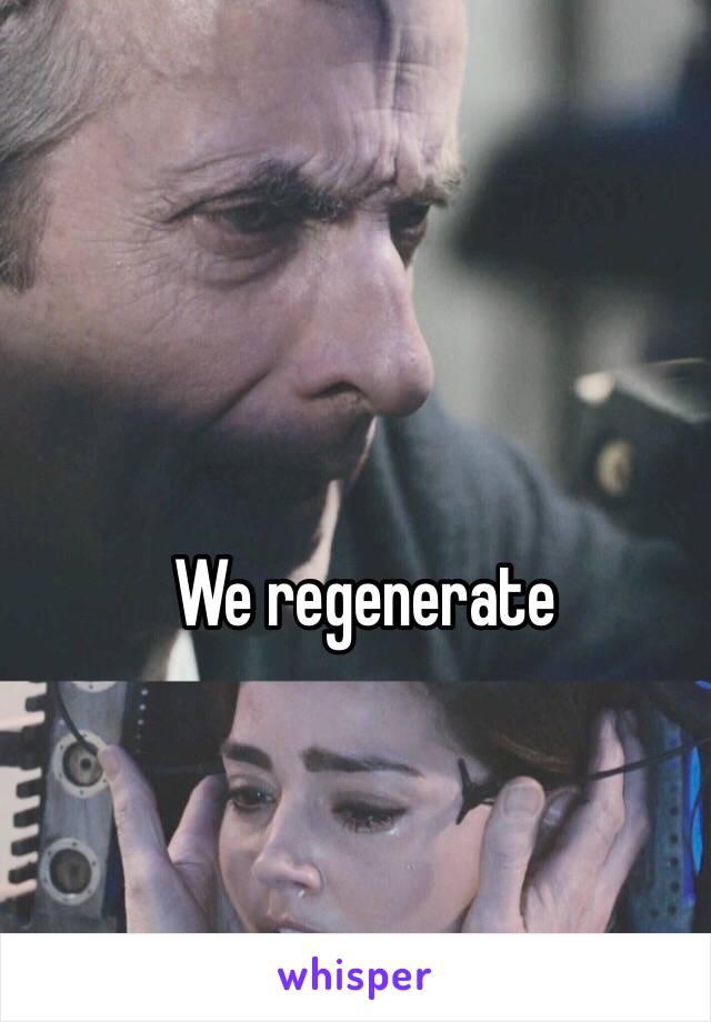 We regenerate 