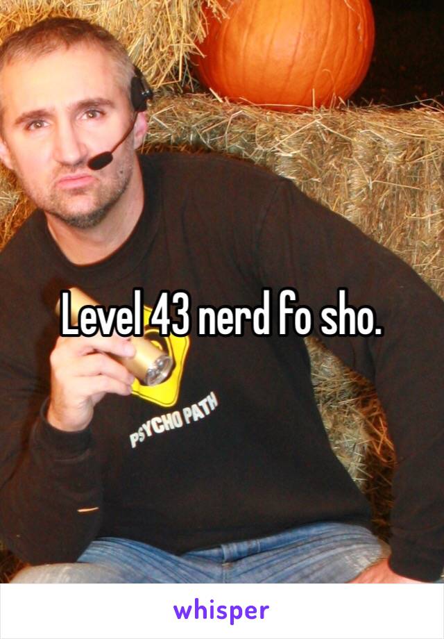 Level 43 nerd fo sho.