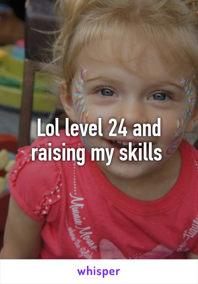 Lol level 24 and raising my skills 