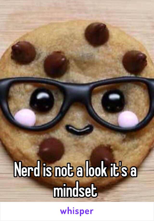 Nerd is not a look it's a mindset 