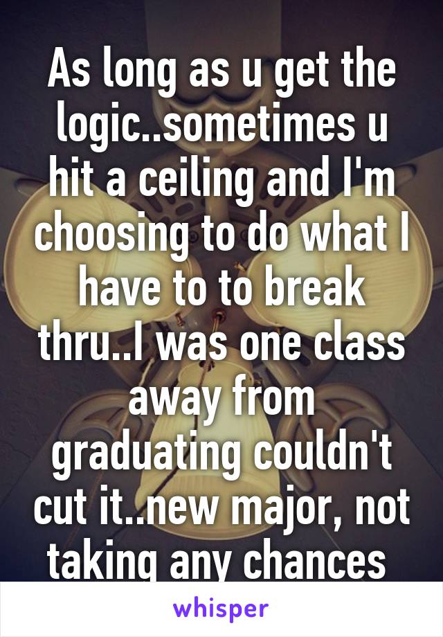 As long as u get the logic..sometimes u hit a ceiling and I'm choosing to do what I have to to break thru..I was one class away from graduating couldn't cut it..new major, not taking any chances 