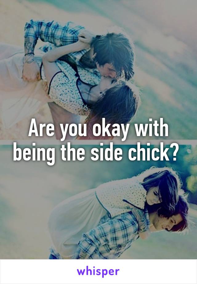 Are you okay with being the side chick? 