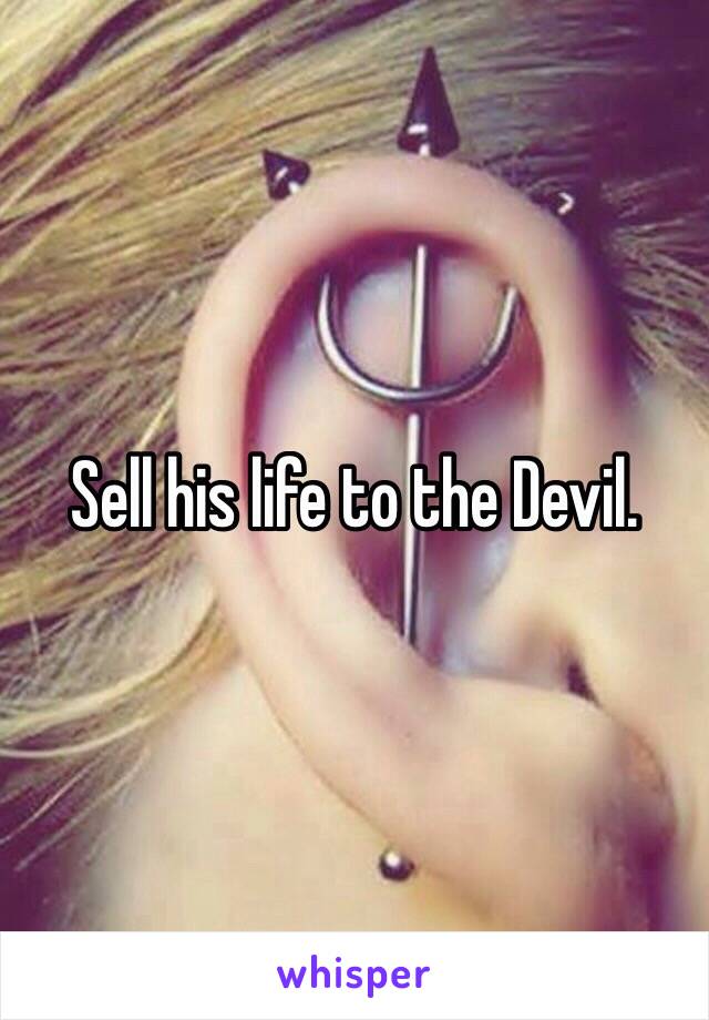 Sell his life to the Devil. 
