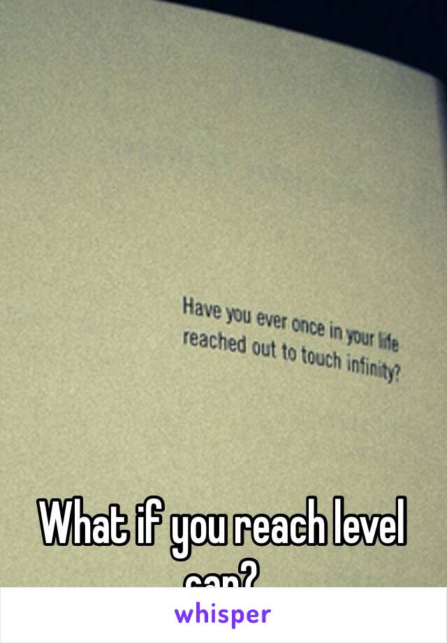 What if you reach level cap?