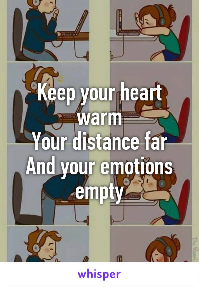 Keep your heart warm
Your distance far
And your emotions empty