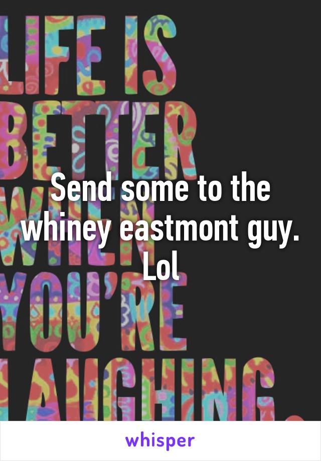 Send some to the whiney eastmont guy. Lol