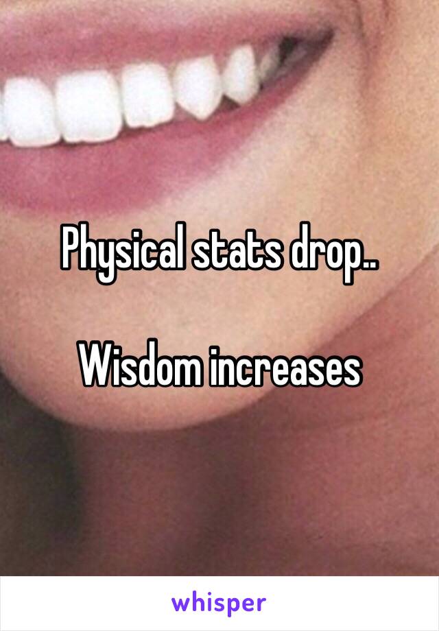 Physical stats drop..

Wisdom increases