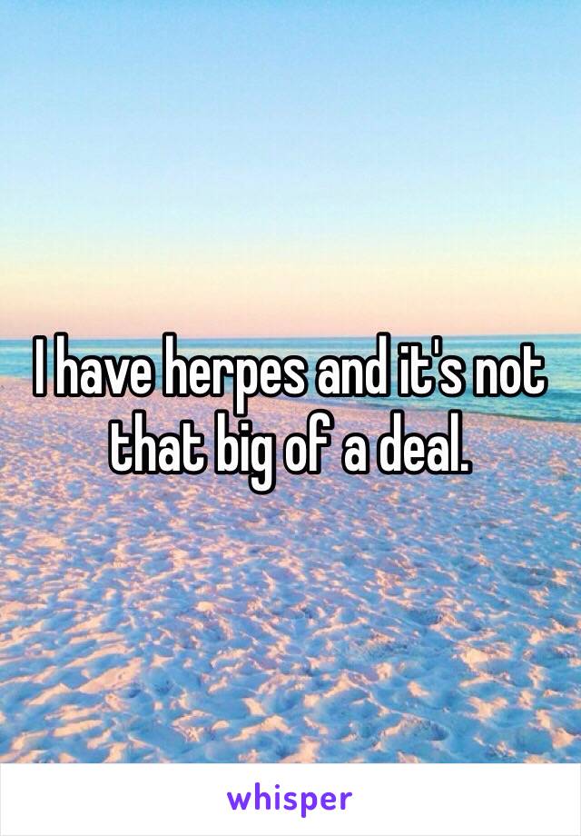 I have herpes and it's not that big of a deal.
