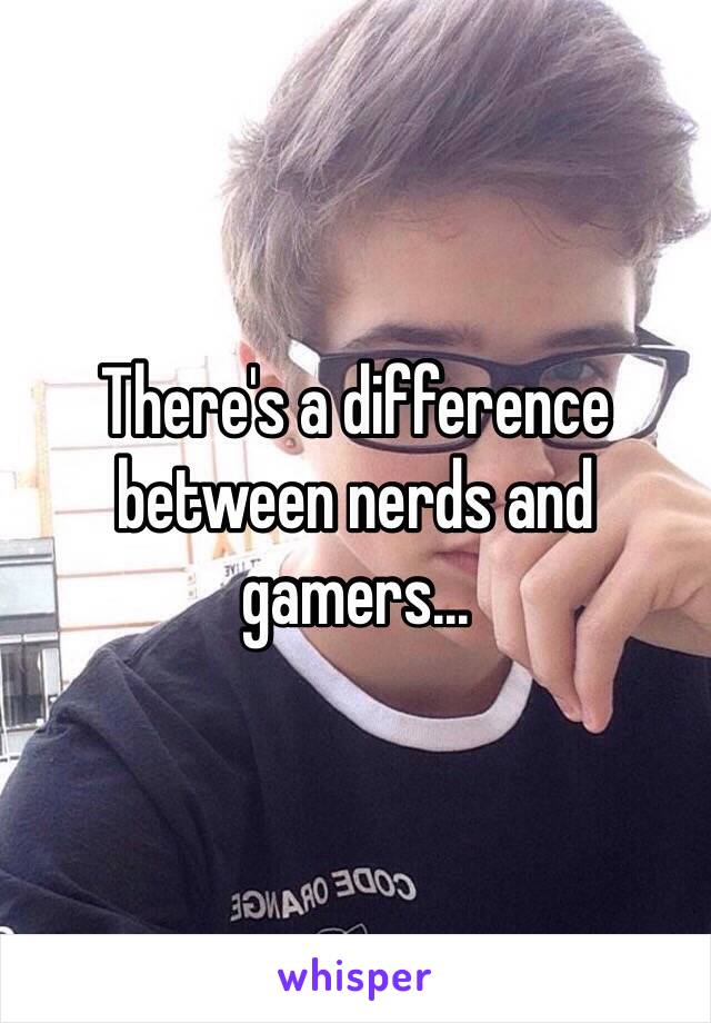 There's a difference between nerds and gamers...