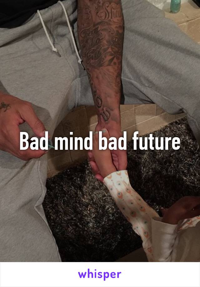 Bad mind bad future