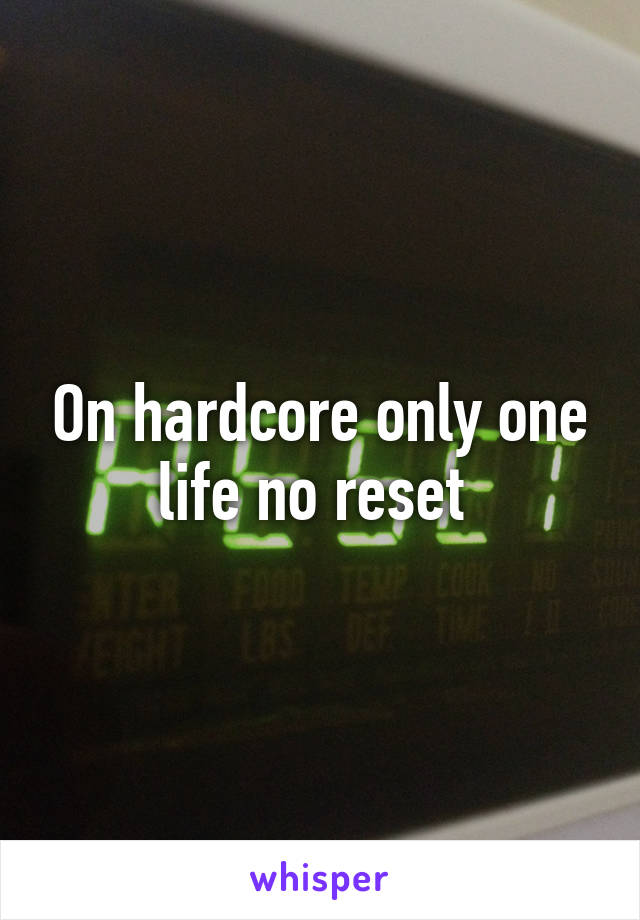 On hardcore only one life no reset 