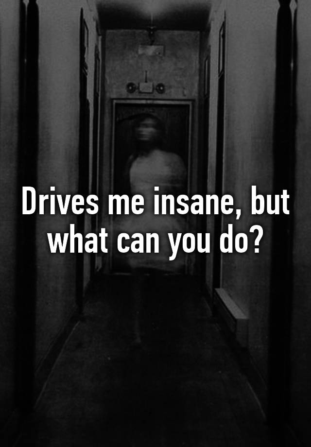 drives-me-insane-but-what-can-you-do