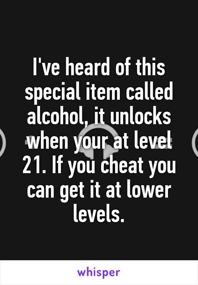 I've heard of this special item called alcohol, it unlocks when your at level 21. If you cheat you can get it at lower levels.