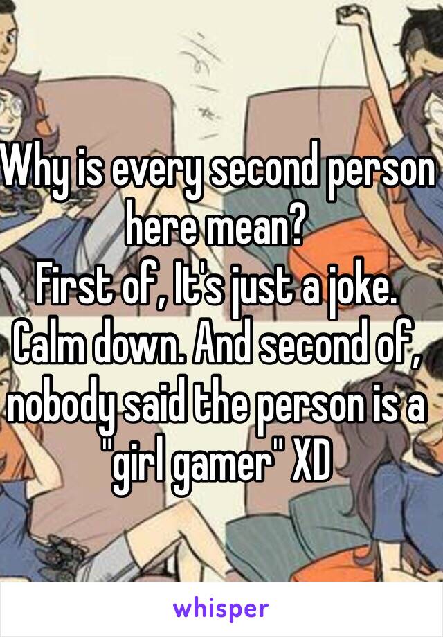 Why is every second person here mean? 
First of, It's just a joke. Calm down. And second of, nobody said the person is a "girl gamer" XD
