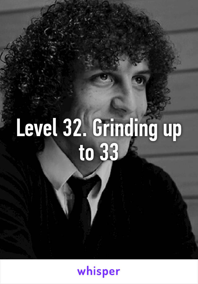 Level 32. Grinding up to 33