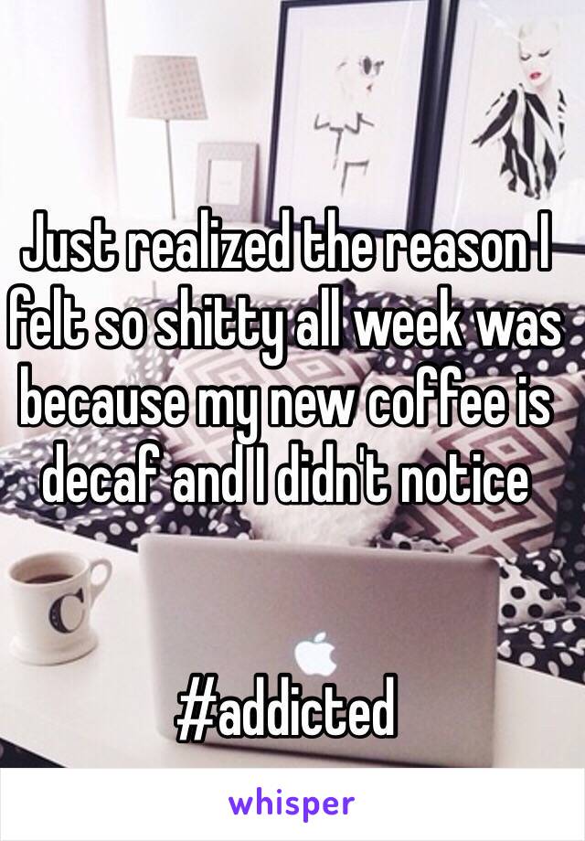 Just realized the reason I felt so shitty all week was because my new coffee is decaf and I didn't notice 


#addicted