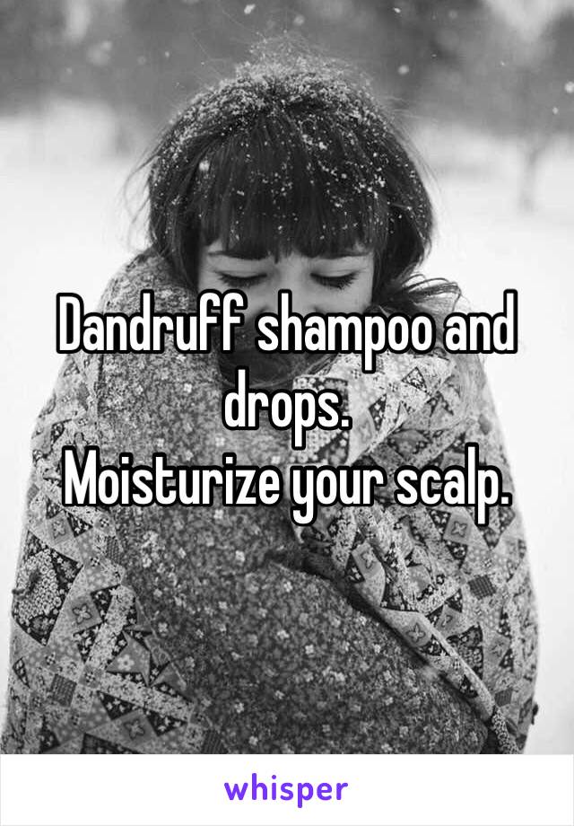 Dandruff shampoo and drops. 
Moisturize your scalp. 