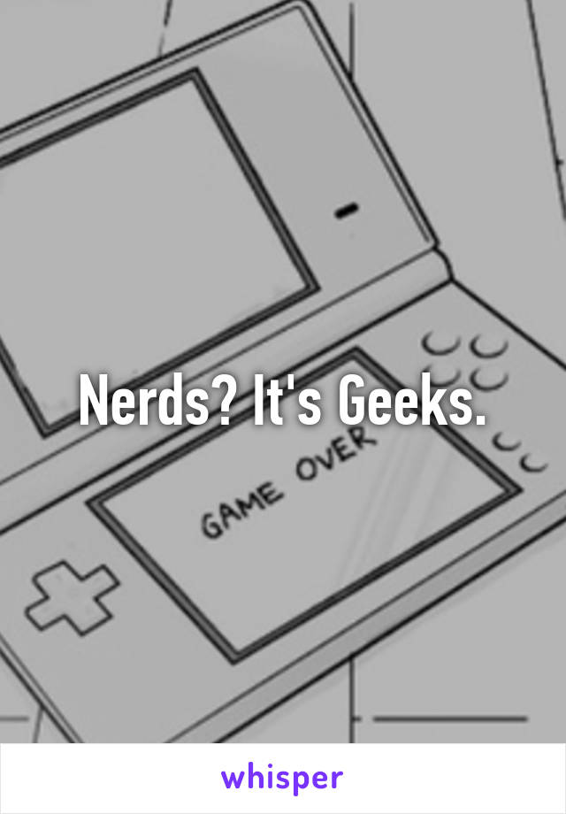 Nerds? It's Geeks.