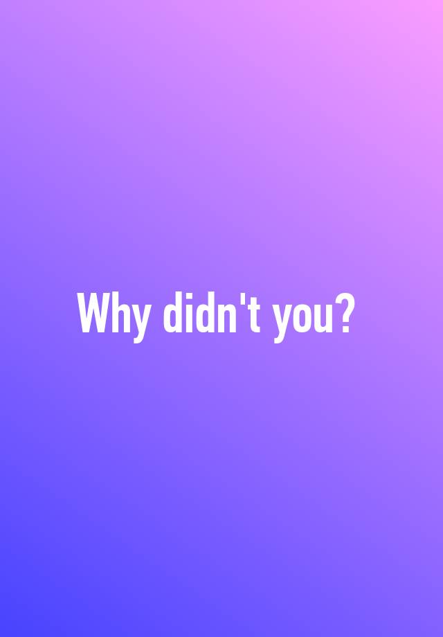 why-didn-t-you