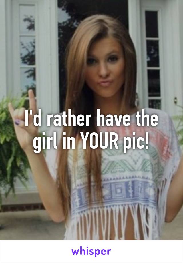 I'd rather have the girl in YOUR pic!