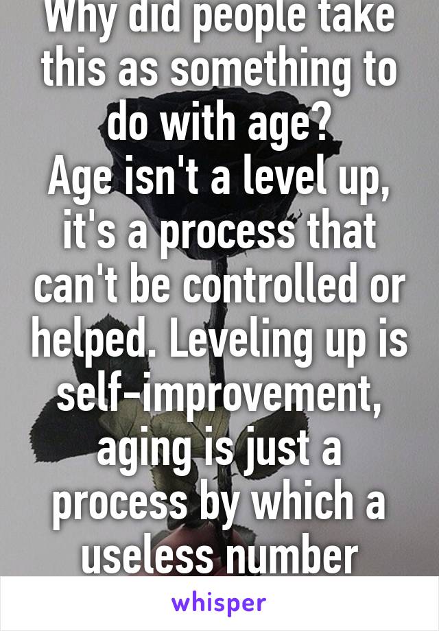 Why did people take this as something to do with age?
Age isn't a level up, it's a process that can't be controlled or helped. Leveling up is self-improvement, aging is just a process by which a useless number increases.