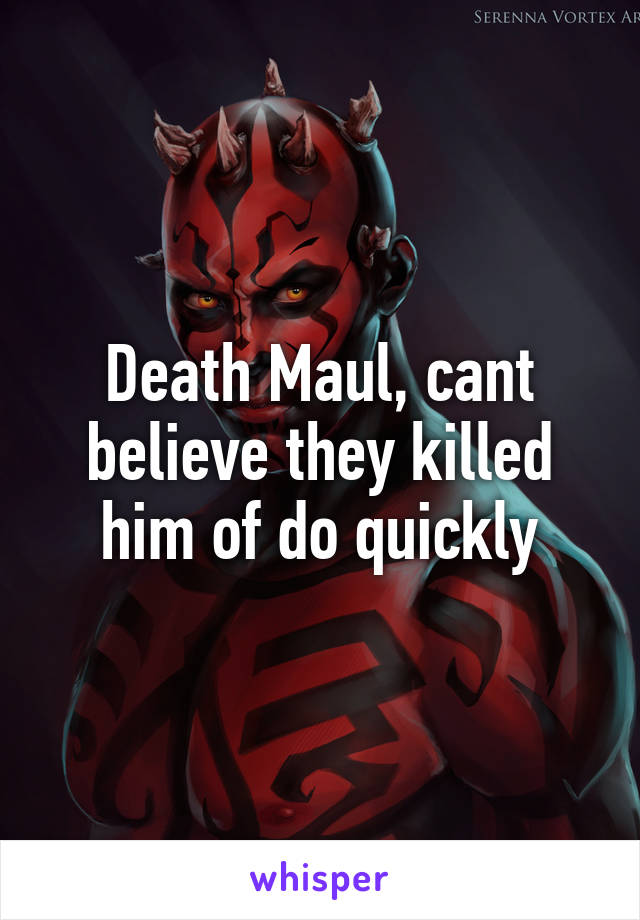 Death Maul, cant believe they killed him of do quickly