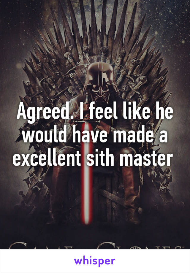 Agreed. I feel like he would have made a excellent sith master 