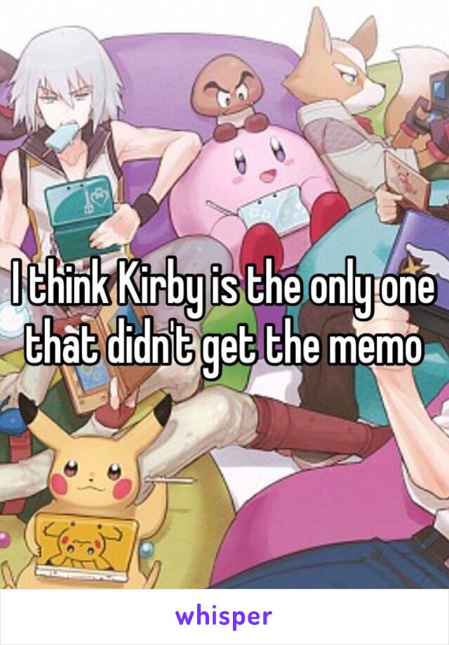 I think Kirby is the only one that didn't get the memo 