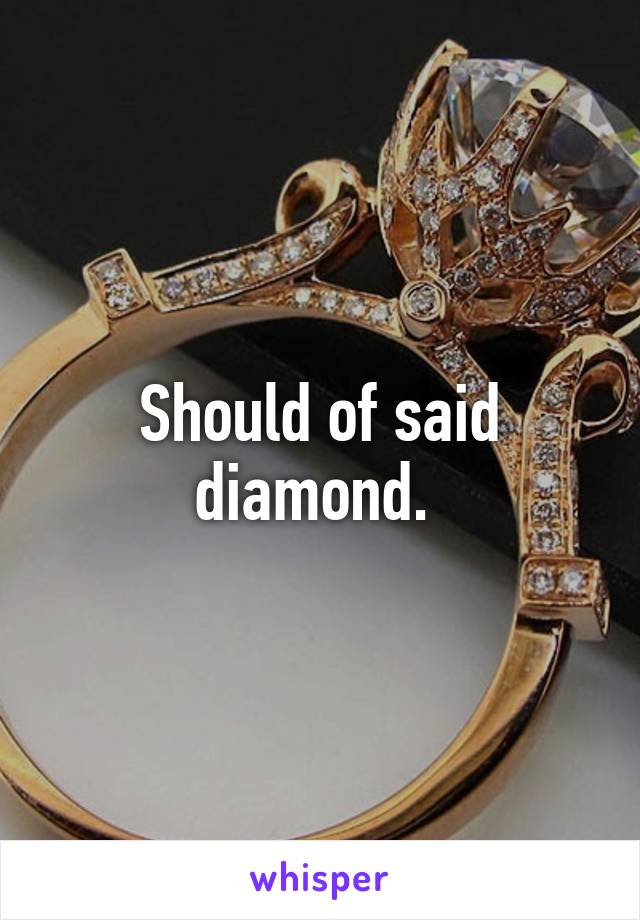 Should of said diamond. 