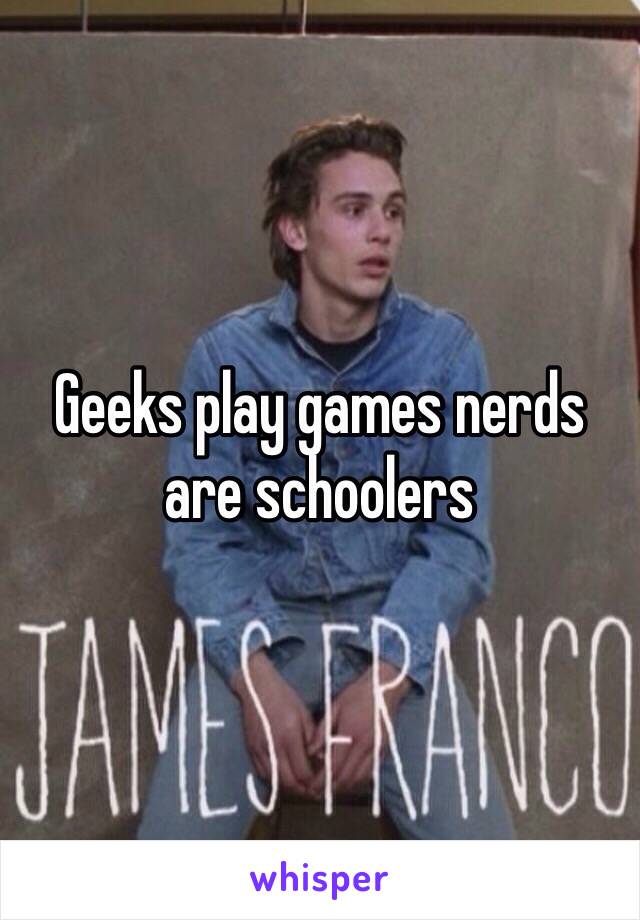 Geeks play games nerds are schoolers