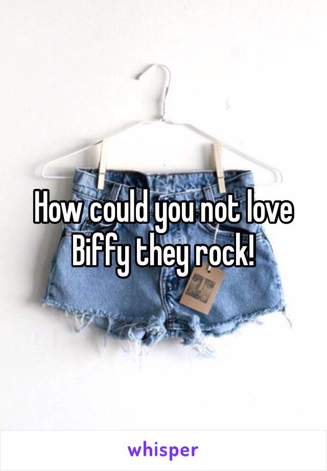 How could you not love Biffy they rock! 