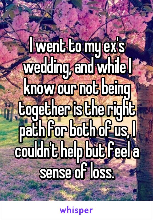 I went to my ex's wedding, and while I know our not being together is the right path for both of us, I couldn't help but feel a sense of loss.