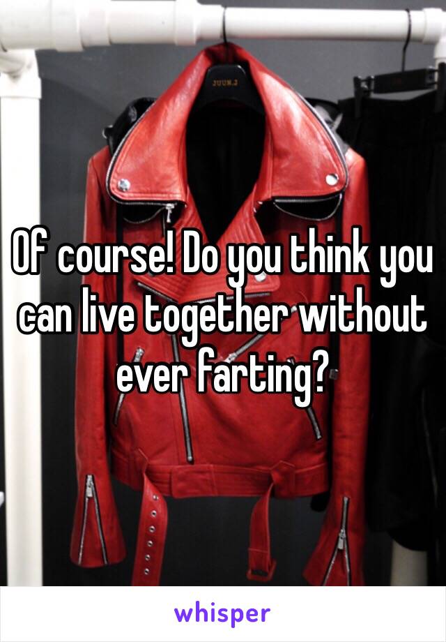 Of course! Do you think you can live together without ever farting?