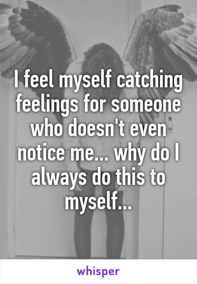 i-feel-myself-catching-feelings-for-someone-who-doesn-t-even-notice-me