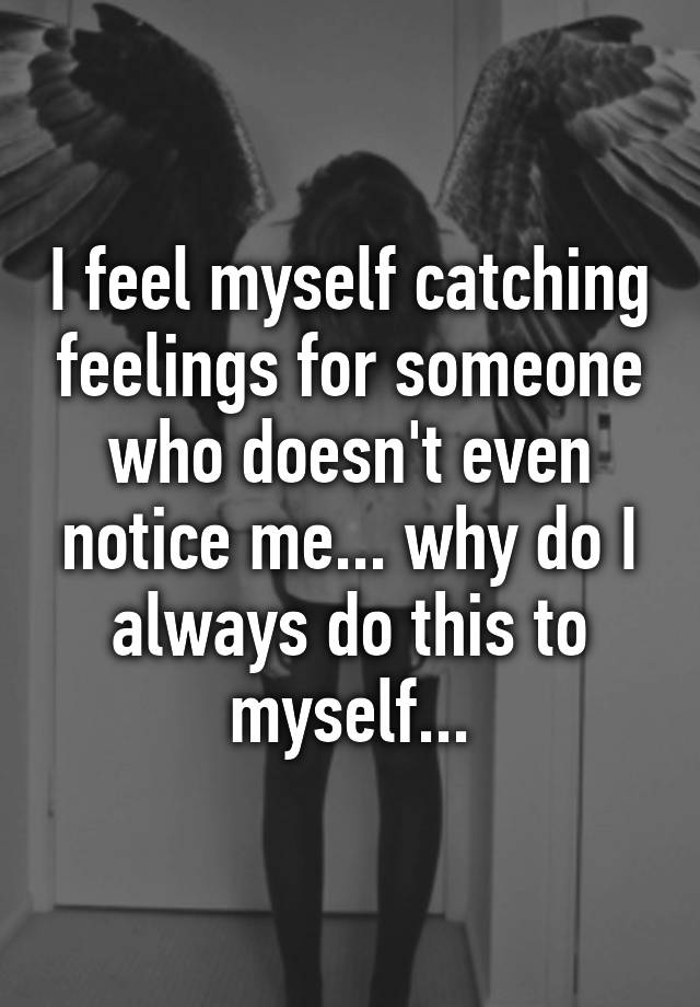 i-feel-myself-catching-feelings-for-someone-who-doesn-t-even-notice-me