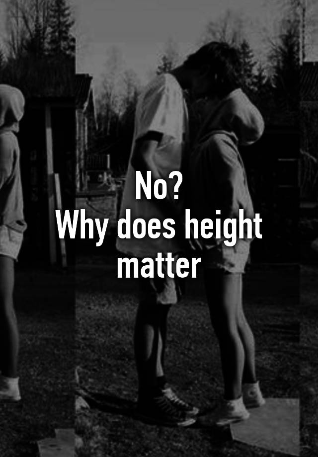 No? Why does height matter