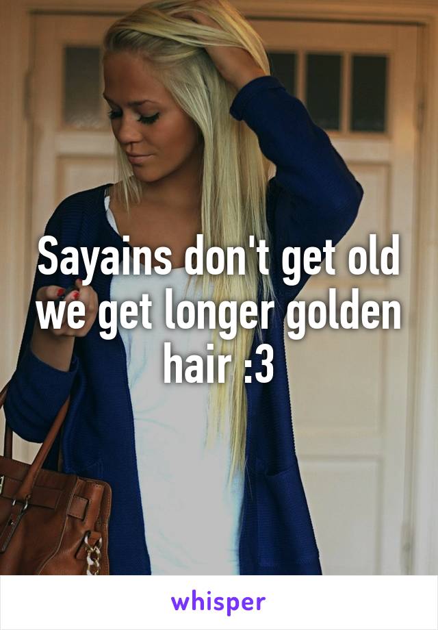 Sayains don't get old we get longer golden hair :3