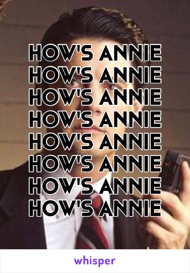 HOW'S ANNIE
HOW'S ANNIE
HOW'S ANNIE
HOW'S ANNIE
HOW'S ANNIE
HOW'S ANNIE
HOW'S ANNIE
HOW'S ANNIE
