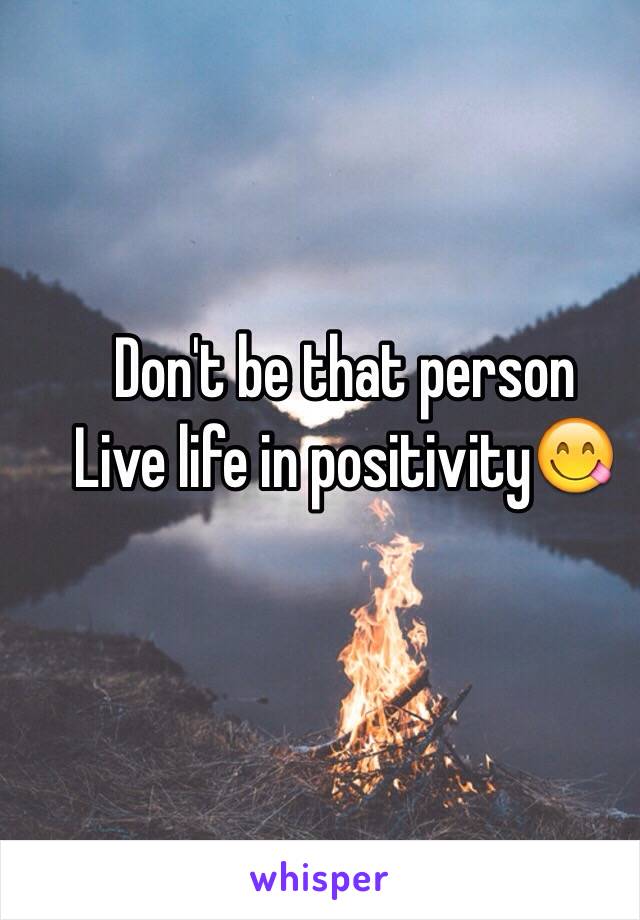 Don't be that person
Live life in positivity😋