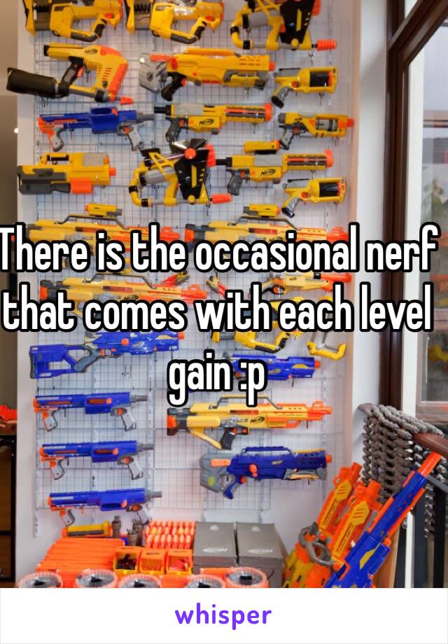 There is the occasional nerf that comes with each level gain :p